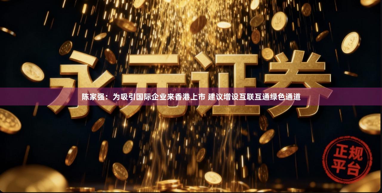 陈家强：为吸引国际企业来香港上市 建议增设互联互通绿色通道